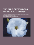 The Paris Sketch Book of Mr. M. A. Titmarsh; The Irish Sketch Book & Notes of a Journey from Cornhill to Grand Cairo