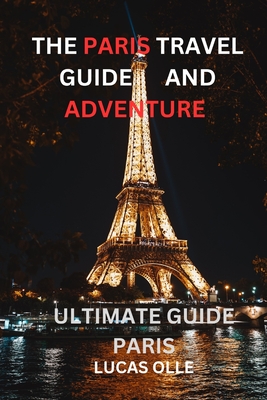 The Paris Travel Guide and Adventure: ultimate guide paris - Olle, Lucas