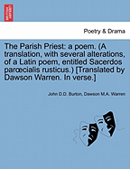 The Parish Priest: A Poem. (a Translation, with Several Alterations, of a Latin Poem, Entitled Sacerdos Par Cialis Rusticus.) [Translated by Dawson Warren. in Verse.] - Burton, John D D, and Warren, Dawson M a