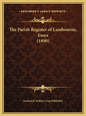 The Parish Register of Lambourne, Essex (1890) - Frederick Arthur Crisp Publisher