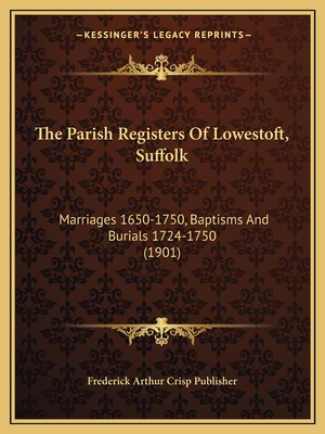 The Parish Registers of Lowestoft, Suffolk: Marriages 1650-1750, Baptisms and Burials 1724-1750 (1901) - Frederick Arthur Crisp Publisher
