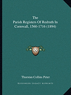 The Parish Registers of Redruth in Cornwall, 1560-1716 (1894) - Peter, Thurstan Collins (Editor)