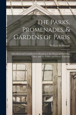 The Parks, Promenades, & Gardens of Paris: Described and Considered in Relation to the Wants of Our Own Cities, and the Public and Private Gardens - Robinson, William