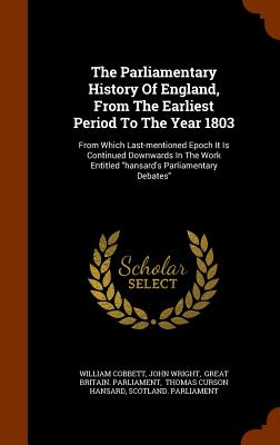 The Parliamentary History Of England, From The Earliest Period To The Year 1803: From Which Last-mentioned Epoch It Is Continued Downwards In The Work Entitled "hansard's Parliamentary Debates" - Cobbett, William, and Wright, John, Ndh, and Great Britain Parliament (Creator)