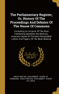 The Parliamentary Register, Or, History Of The Proceedings And Debates Of The House Of Commons: Containing An Account Of The Most Interesting Speeches And Motions, Accurate Copies Of The Most Remarkable Letters And Papers, Of The Most Material