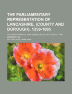 The Parliamentary Representation of Lancashire, (County and Borough), 1258-1885: With Biographical and Genealogical Notices of the Members (Classic Reprint)