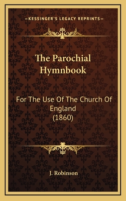 The Parochial Hymnbook: For the Use of the Church of England (1860) - Robinson, J (Editor)