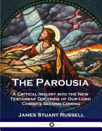 The Parousia: A Critical Inquiry into the New Testament Doctrine of Our Lord Christ's Second Coming