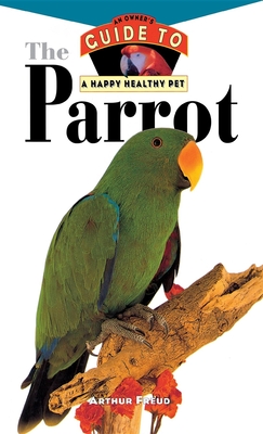 The Parrot: An Owner's Guide to a Happy Healthy Pet - Freud, Arthur