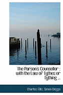 The Parson's Counsellor: With the Law of Tythes or Tything