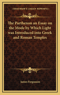 The Parthenon; An Essay on the Mode by Which Light Was Introduced Into Greek and Roman Temples