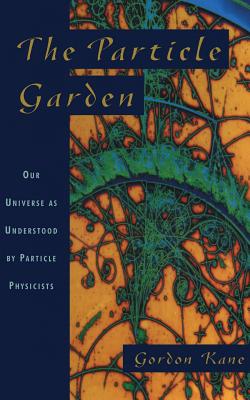 The Particle Garden: Our Universe as Understood by Particle Physicists - Kane, Gordon