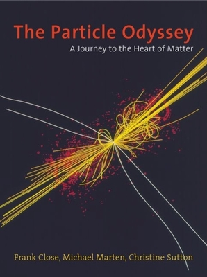 The Particle Odyssey: A Journey to the Heart of Matter - Close, Frank, Professor, and Marten, Michael, and Sutton, Christine