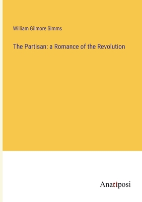 The Partisan: a Romance of the Revolution - Simms, William Gilmore