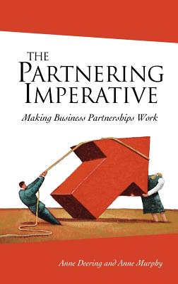 The Partnering Imperative: Making Business Partnerships Work - Deering, Anne, and Murphy, Anne