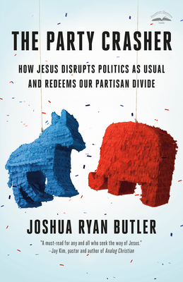 The Party Crasher: How Jesus Disrupts Politics as Usual and Redeems Our Partisan Divide - Butler, Joshua Ryan