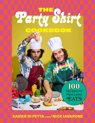 The Party Shirt Cookbook: 100 Recipes for Next-Level Eats - Di Petta, Xavier, and Iavarone, Nick