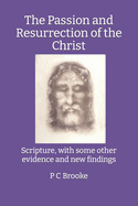 The Passion and Resurrection of the Christ: Scripture, with some other evidence and new findings