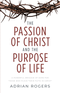 The Passion of Christ and the Purpose of Life: A Powerful Message of Hope for Those Who Place Their Faith in Christ