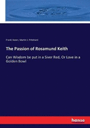 The Passion of Rosamund Keith: Can Wisdom be put in a Siver Red, Or Love in a Golden Bowl