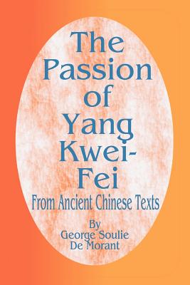 The Passion of Yang Kwei-Fei: From Ancient Chinese Texts - De Morant, George Soulie, and Bedford-Jones, H (Translated by)