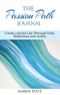 The Passion Path Journal: Create a Joyful Life Through Daily Reflections and Action