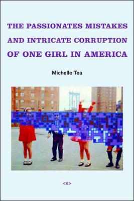 The Passionate Mistakes and Intricate Corruption of One Girl in America, New Edition - Tea, Michelle, and Stosuy, Brandon (Foreword by)