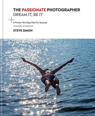 The Passionate Photographer 2nd Ed: Ten Steps Towards Becoming Great: The Remastered Edition of the Bestselling Classic Work for All Photographers - Simon, Steve