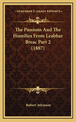 The Passions and the Homilies from Leabhar Breac Part 2 (1887) - Atkinson, Robert, PH.D.