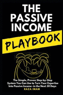 The Passive Income Playbook: The Simple, Proven, Step-By-Step System You Can Use to Make $500 to $2500 Per Month of Passive Income in the Next 30 Days