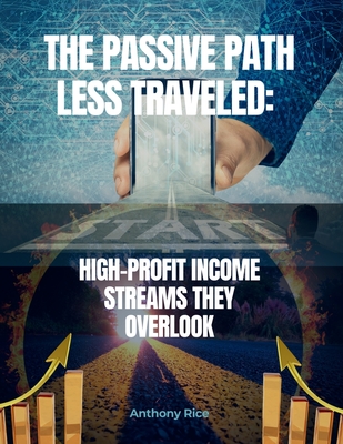 The Passive Path Less Traveled: High-Profit Income Streams They Overlook: Ditch the Overcrowded Side Hustles & Build Wealth with Secret Strategies - Rice, Anthony