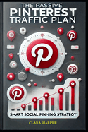 The Passive Pinterest Traffic Plan: Smart Social Pinning Strategy