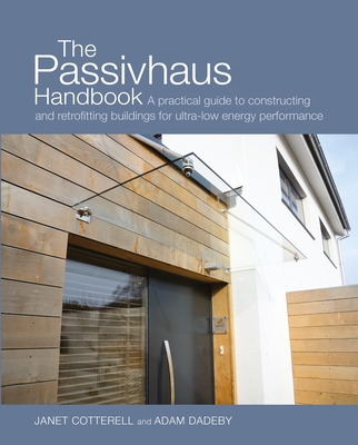The Passivhaus Handbook: A practical guide to constructing and retrofitting buildings for ultra-low energy performance - Cotterell, Janet, and Dadeby, Adam