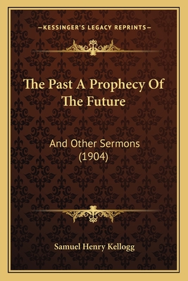 The Past a Prophecy of the Future: And Other Sermons (1904) - Kellogg, Samuel Henry