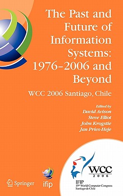 The Past and Future of Information Systems: 1976 -2006 and Beyond: IFIP 19th World Computer Congress, TC-8, Information System Stream, August 21-23, 2006, Santiago, Chile - Avison, David, Professor, Ba, Msc, PhD (Editor), and Elliot, Steve (Editor), and Krogstie, John (Editor)