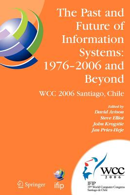 The Past and Future of Information Systems: 1976 -2006 and Beyond: Ifip 19th World Computer Congress, Tc-8, Information System Stream, August 21-23, 2006, Santiago, Chile - Avison, David, Professor, Ba, Msc, PhD (Editor), and Elliot, Steve (Editor), and Krogstie, John (Editor)