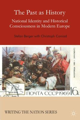 The Past as History: National Identity and Historical Consciousness in Modern Europe - Berger, S., and Conrad, C.