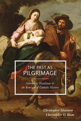 The Past as Pilgrimage: Narrative, Tradition & the Renewal of Catholic History - Blum, Christopher, and Shannon, Christopher, Mr.