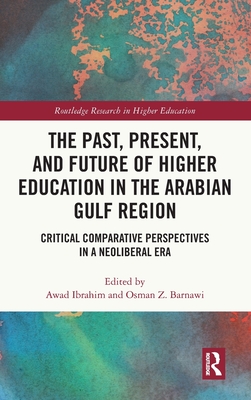 The Past, Present, and Future of Higher Education in the Arabian Gulf Region: Critical Comparative Perspectives in a Neoliberal Era - Ibrahim, Awad (Editor), and Barnawi, Osman Z (Editor)