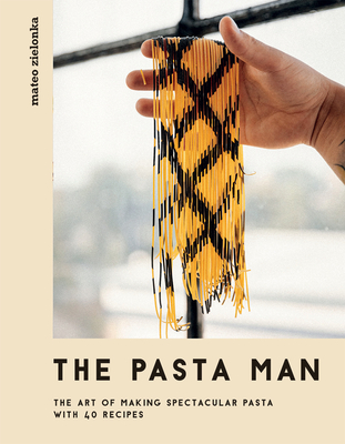 The Pasta Man: The Art of Making Spectacular Pasta - with 40 Recipes - Zielonka, Mateo