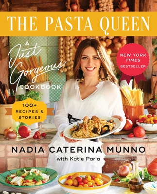 The Pasta Queen: A Just Gorgeous Cookbook: 100+ Recipes and Stories - Munno, Nadia Caterina, and Parla, Katie