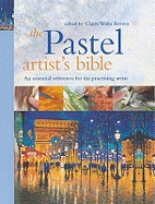 The Pastel Artist's Bible: An Essential Reference for the Practicing Artist