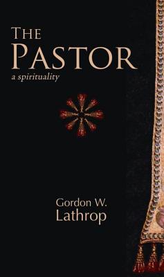 The Pastor: A Spirituality - Lathrop, Gordon W (Editor)