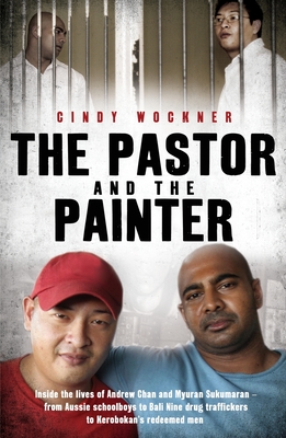 The Pastor and the Painter: Inside the lives of Andrew Chan and Myuran Sukumaran - from Aussie schoolboys to Bali 9 drug traffickers to Kerobokan's redeemed men - Wockner, Cindy