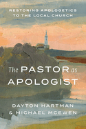 The Pastor as Apologist: Restoring Apologetics to the Local Church