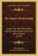 The Pastor of Silverdale: Jasper, the Man Who Never Feared What People Said, and Other Poems (1873)