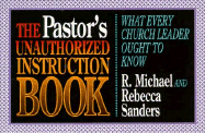 The Pastor's Unauthorized Instruction Book: What Every Church Leader Ought to Know