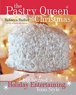 The Pastry Queen Christmas: Big-Hearted Holiday Entertaining, Texas Style - Rather, Rebecca, and Smith, Laurie (Photographer), and Oresman, Alison