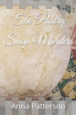 The Pastry Shop Murders - Patterson, Anna B