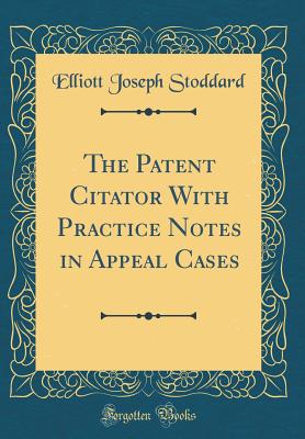 The Patent Citator with Practice Notes in Appeal Cases (Classic Reprint) - Stoddard, Elliott Joseph